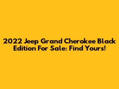 2022 Jeep Grand Cherokee Black Edition For Sale: Find Yours!