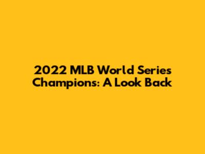 2022 MLB World Series Champions: A Look Back