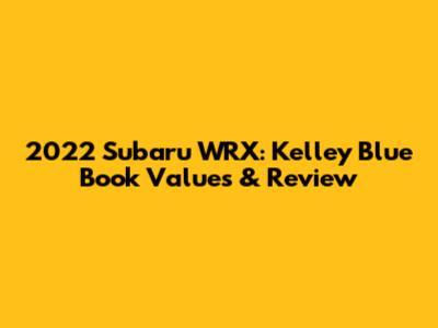 2022 Subaru WRX: Kelley Blue Book Values & Review