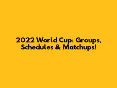 2022 World Cup: Groups, Schedules & Matchups!
