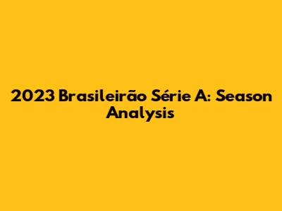 2023 Brasileirão Série A: Season Analysis