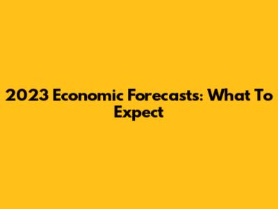 2023 Economic Forecasts: What To Expect