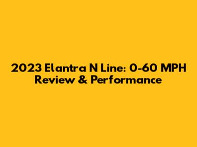 2023 Elantra N Line: 0-60 MPH Review & Performance