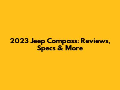 2023 Jeep Compass: Reviews, Specs & More