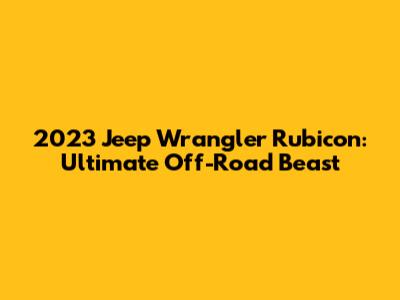 2023 Jeep Wrangler Rubicon: Ultimate Off-Road Beast