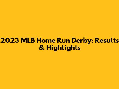 2023 MLB Home Run Derby: Results & Highlights