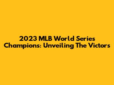 2023 MLB World Series Champions: Unveiling The Victors