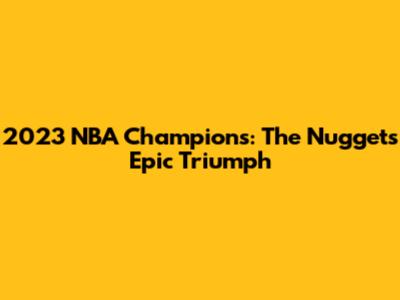 2023 NBA Champions: The Nuggets' Epic Triumph
