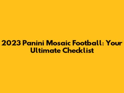 2023 Panini Mosaic Football: Your Ultimate Checklist