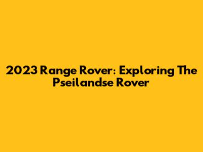 2023 Range Rover: Exploring The Pseilandse Rover