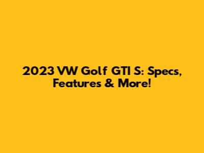 2023 VW Golf GTI S: Specs, Features & More!