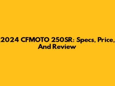 2024 CFMOTO 250SR: Specs, Price, And Review
