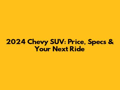 2024 Chevy SUV: Price, Specs & Your Next Ride
