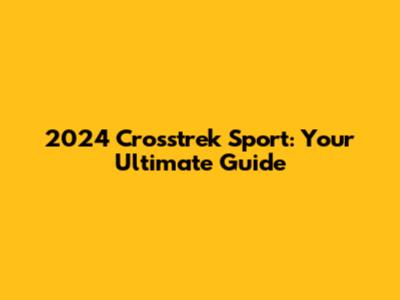 2024 Crosstrek Sport: Your Ultimate Guide
