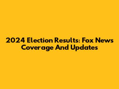 2024 Election Results: Fox News Coverage And Updates