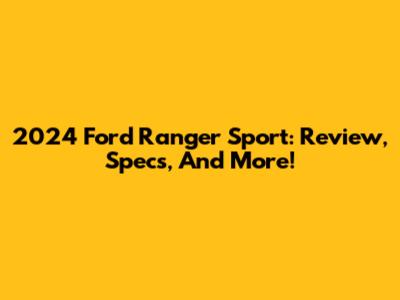 2024 Ford Ranger Sport: Review, Specs, And More!