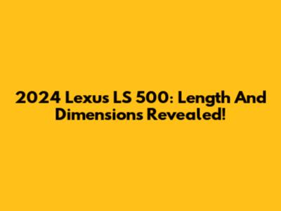 2024 Lexus LS 500: Length And Dimensions Revealed!