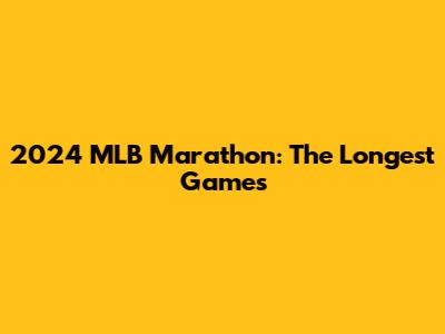 2024 MLB Marathon: The Longest Games