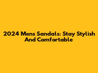 2024 Men's Sandals: Stay Stylish And Comfortable
