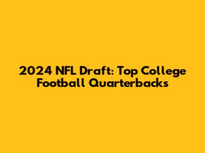 2024 NFL Draft: Top College Football Quarterbacks