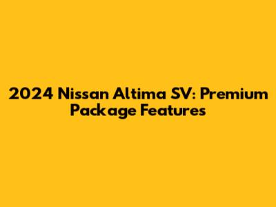 2024 Nissan Altima SV: Premium Package Features