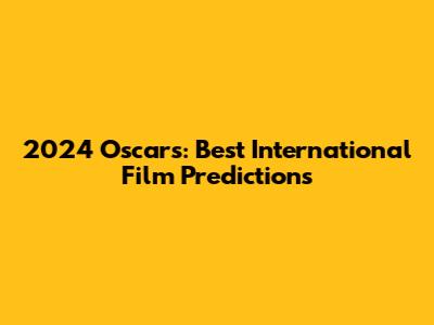 2024 Oscars: Best International Film Predictions