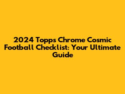 2024 Topps Chrome Cosmic Football Checklist: Your Ultimate Guide