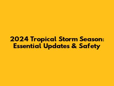 2024 Tropical Storm Season: Essential Updates & Safety
