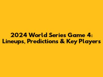 2024 World Series Game 4: Lineups, Predictions & Key Players