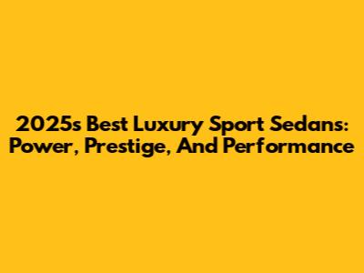 2025's Best Luxury Sport Sedans: Power, Prestige, And Performance