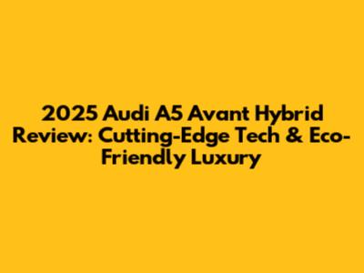 2025 Audi A5 Avant Hybrid Review: Cutting-Edge Tech & Eco-Friendly Luxury