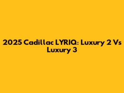 2025 Cadillac LYRIQ: Luxury 2 Vs Luxury 3