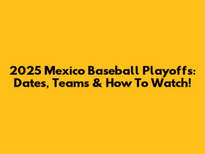 2025 Mexico Baseball Playoffs: Dates, Teams & How To Watch!