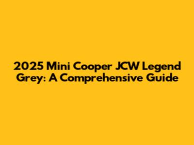 2025 Mini Cooper JCW Legend Grey: A Comprehensive Guide