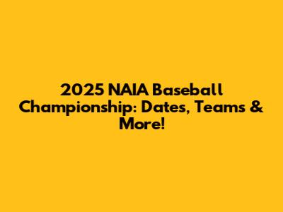 2025 NAIA Baseball Championship: Dates, Teams & More!