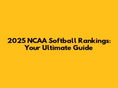 2025 NCAA Softball Rankings: Your Ultimate Guide