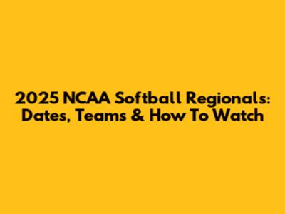 2025 NCAA Softball Regionals: Dates, Teams & How To Watch