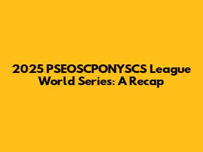 2025 PSEOSCPONYSCS League World Series: A Recap