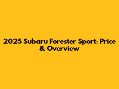 2025 Subaru Forester Sport: Price & Overview