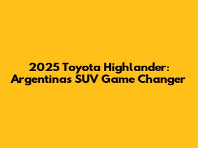 2025 Toyota Highlander: Argentina's SUV Game Changer