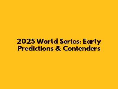2025 World Series: Early Predictions & Contenders