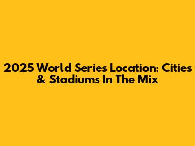 2025 World Series Location: Cities & Stadiums In The Mix