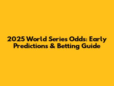 2025 World Series Odds: Early Predictions & Betting Guide