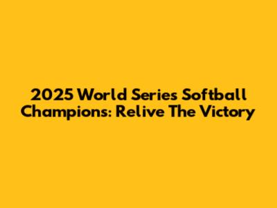 2025 World Series Softball Champions: Relive The Victory