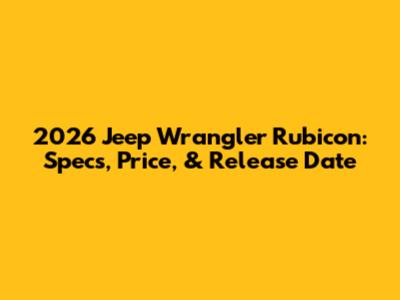 2026 Jeep Wrangler Rubicon: Specs, Price, & Release Date