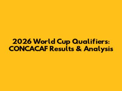 2026 World Cup Qualifiers: CONCACAF Results & Analysis