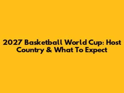 2027 Basketball World Cup: Host Country & What To Expect