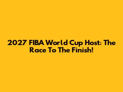 2027 FIBA World Cup Host: The Race To The Finish!
