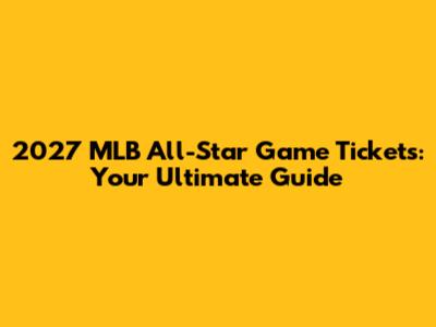 2027 MLB All-Star Game Tickets: Your Ultimate Guide
