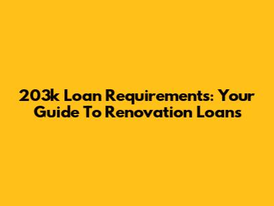 203k Loan Requirements: Your Guide To Renovation Loans